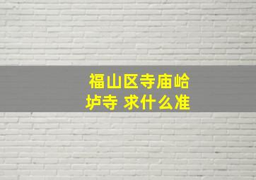 福山区寺庙峆垆寺 求什么准